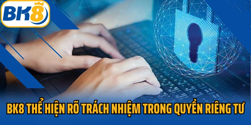 BK8 thể hiện rõ trách nhiệm trong quyền riêng tư