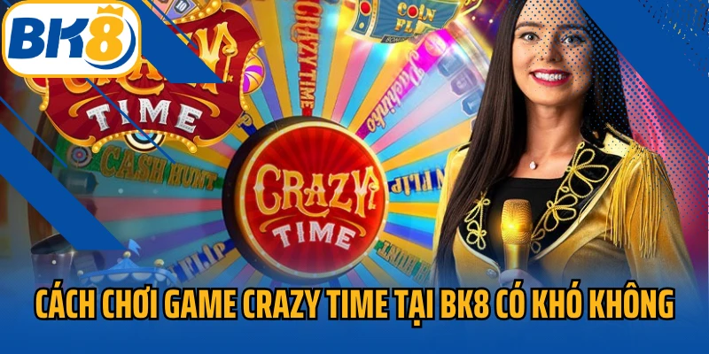 Cách chơi game crazy time tại bk8 có khó không