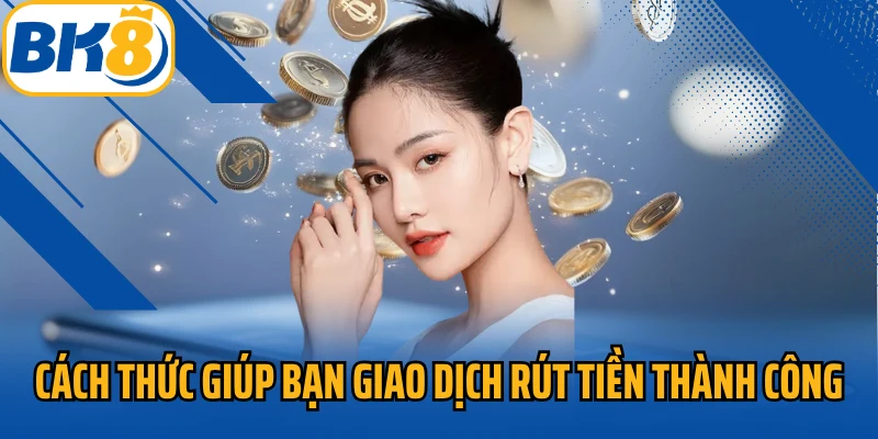 Cách thức giúp bạn giao dịch rút tiền thành công