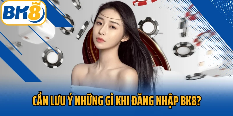 Cần lưu ý những gì khi đăng nhập BK8?