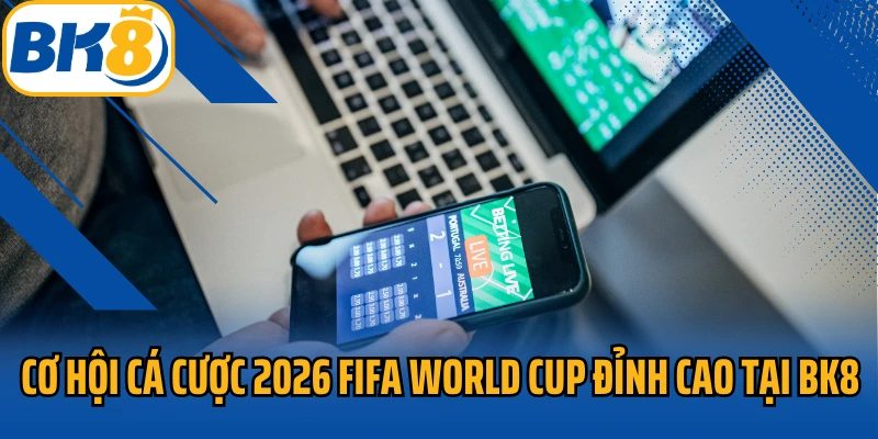 Cơ hội cá cược 2026 FIFA World Cup đỉnh cao tại BK8