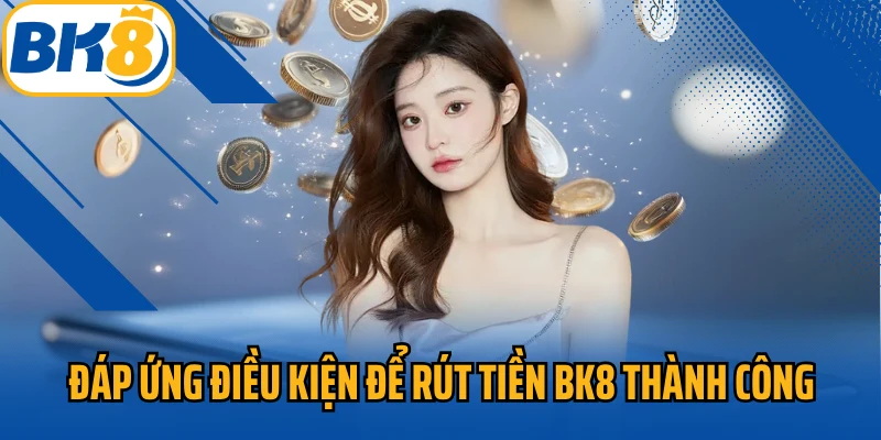 Đáp ứng điều kiện để rút tiền BK8 thành công
