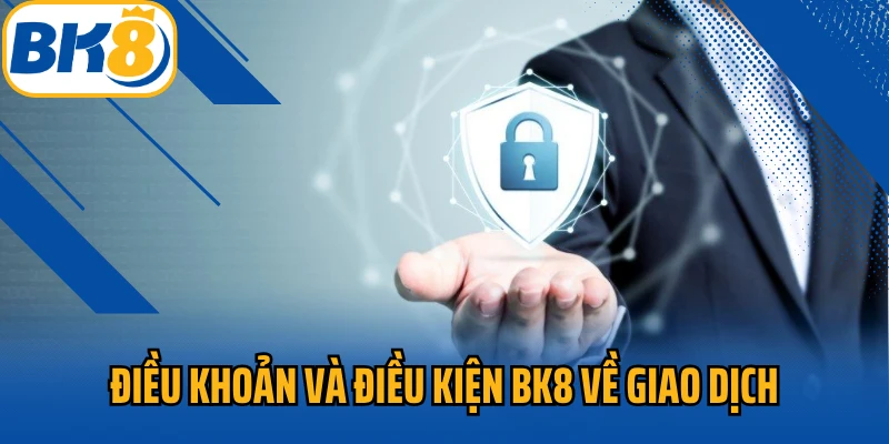 Điều khoản và điều kiện BK8 về giao dịch