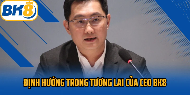 Định hướng trong tương lai của CEO BK8