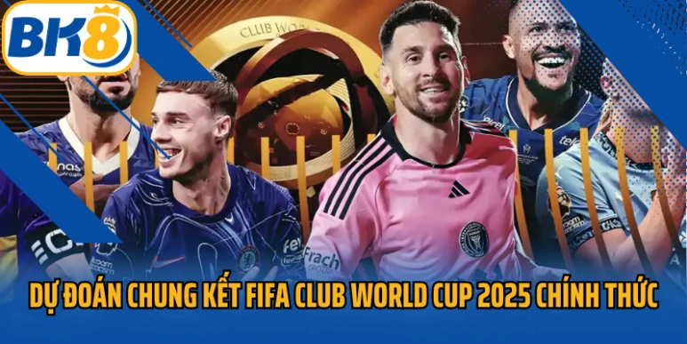 Dự đoán chung kết FIFA Club World Cup 2025 chính thức