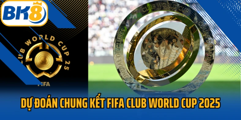 dự đoán chung kết FIFA Club World Cup 2025