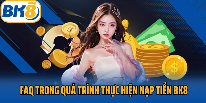 FAQ trong quá trình thực hiện nạp tiền BK8