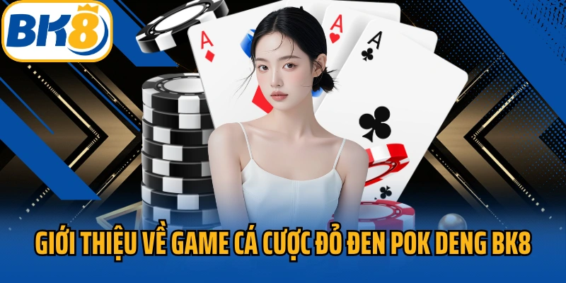 Giới thiệu về game cá cược đỏ đen Pok deng BK8