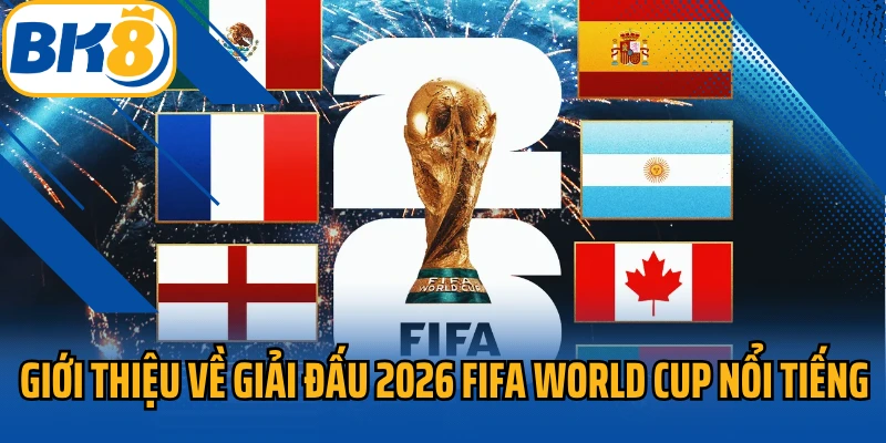 Giới thiệu về giải đấu 2026 FIFA World Cup nổi tiếng