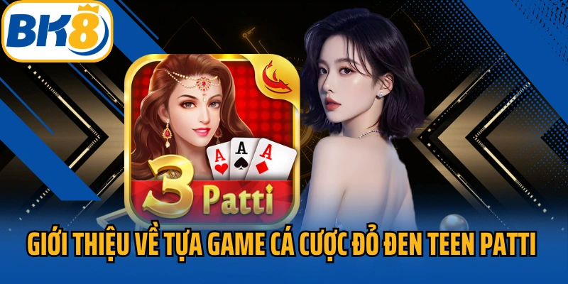 Giới thiệu về tựa game cá cược đỏ đen Teen Patti BK8