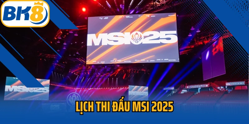 lịch thi đấu MSI 2025