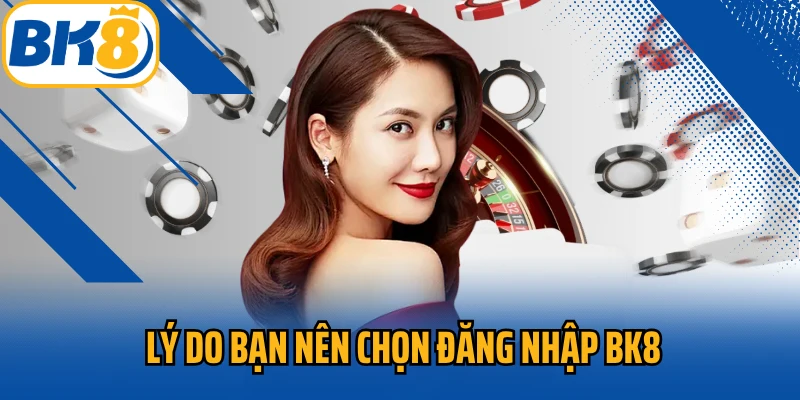 Lý do bạn nên chọn đăng nhập BK8
