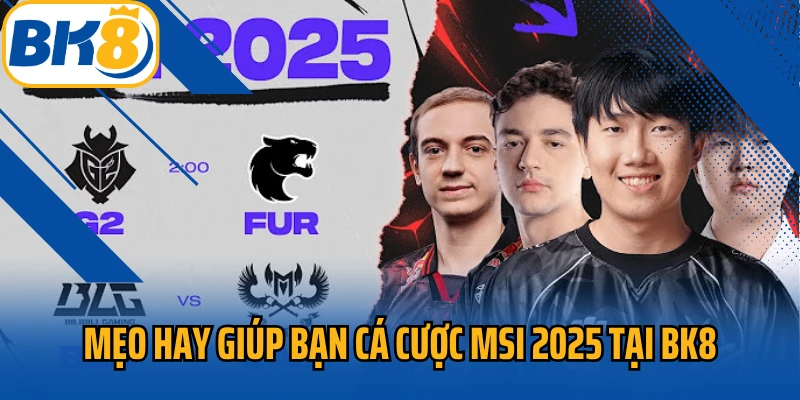Mẹo hay giúp bạn cá cược MSI 2025 tại BK8