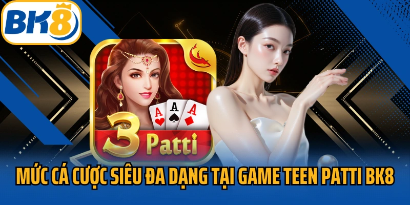 Mức cá cược siêu đa dạng tại game Teen Patti BK8
