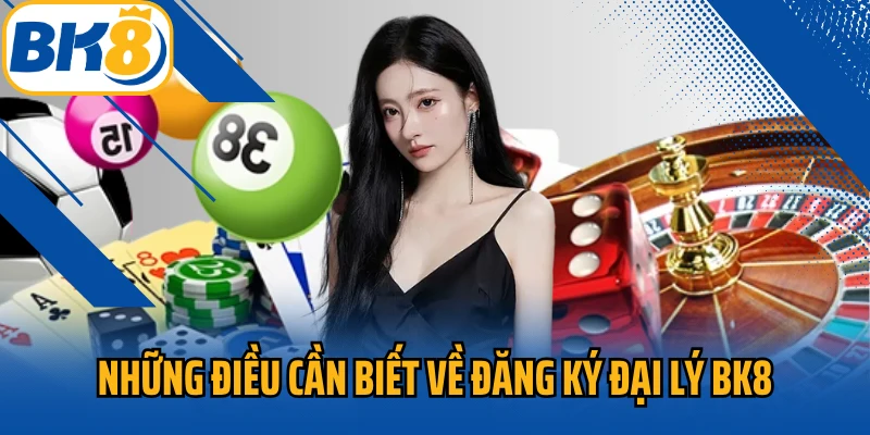 Những điều cần biết về đăng ký đại lý BK8