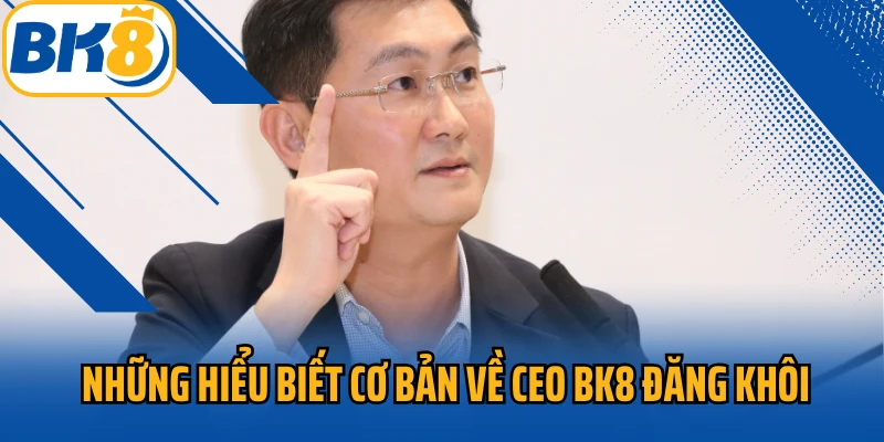 Những hiểu biết cơ bản về CEO BK8 Đăng khôi