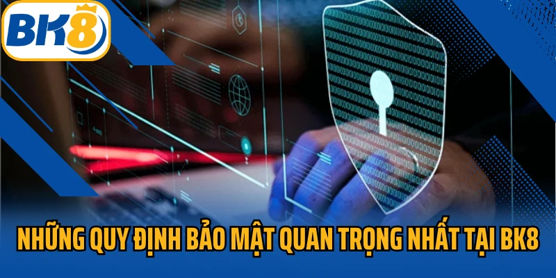 Những quy định bảo mật quan trọng nhất tại BK8