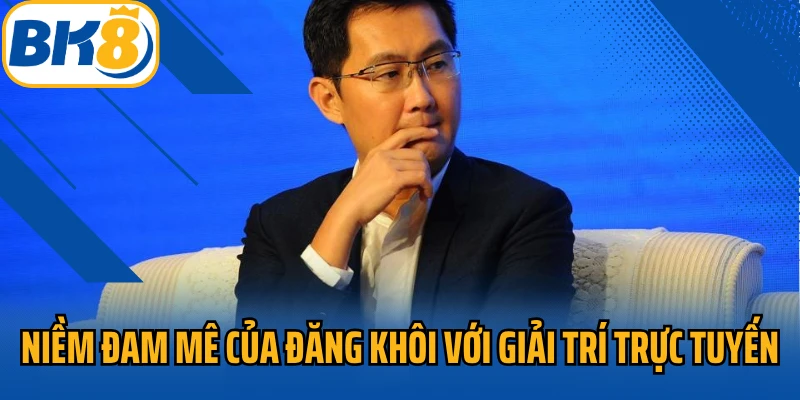 Niềm đam mê của Đăng Khôi với giải trí trực tuyến
