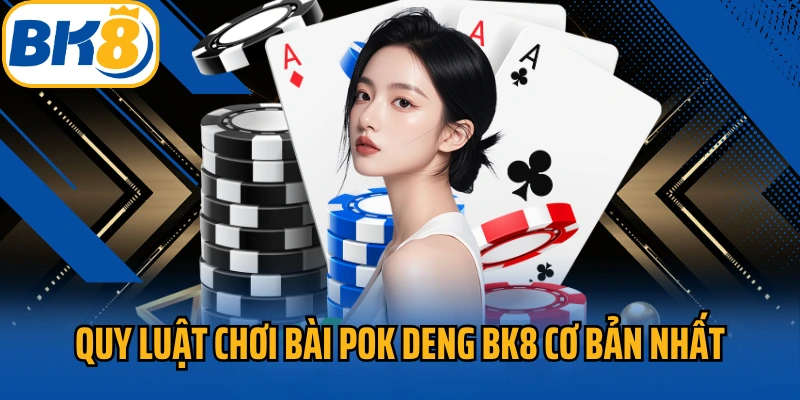 Quy luật chơi bài Pok deng BK8 cơ bản nhất