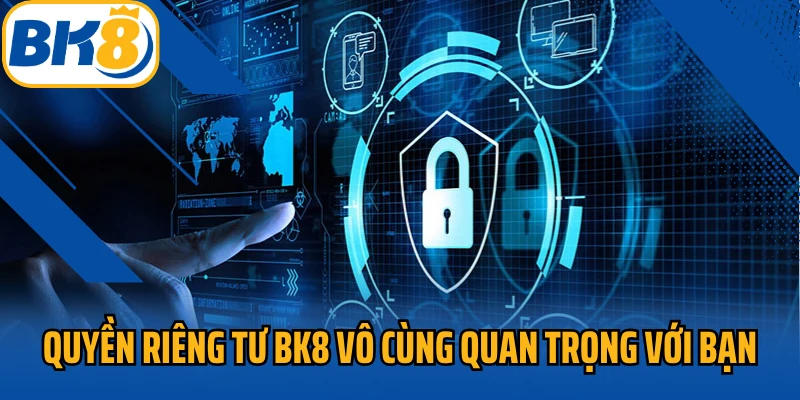 Quyền riêng tư BK8 vô cùng quan trọng với bạn