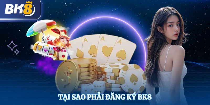 Tại sao phải đăng ký BK8