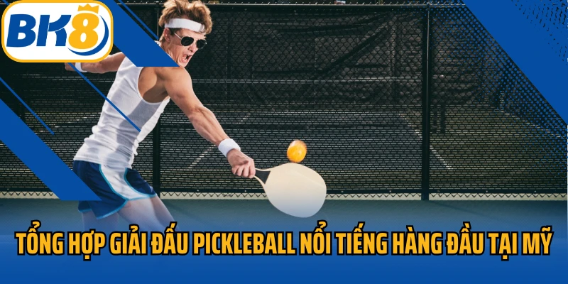 Tổng hợp giải đấu Pickleball nổi tiếng hàng đầu tại Mỹ