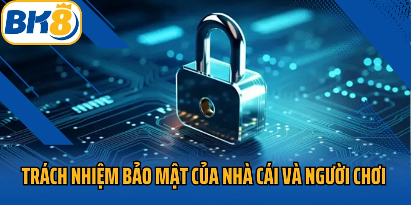 Trách nhiệm bảo mật thông tin của nhà cái và người chơi 