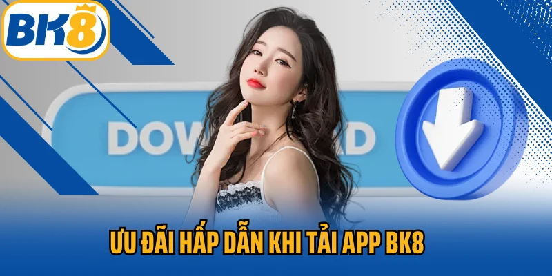 Ưu đãi hấp dẫn khi tải app BK8