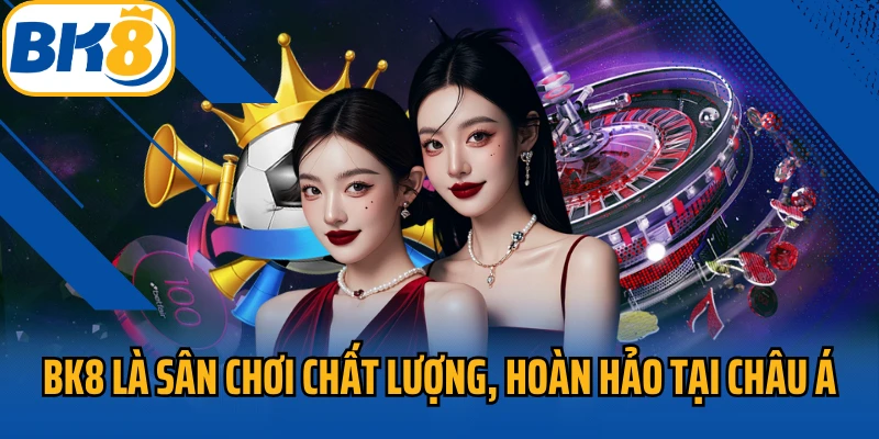 BK8 là sân chơi chất lượng, hoàn hảo tại châu Á 