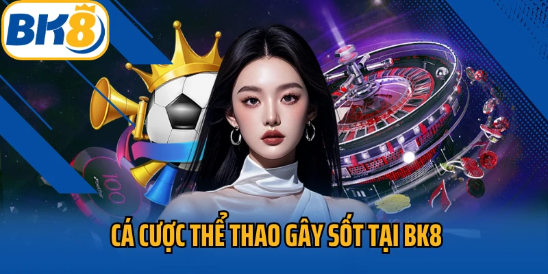 Cá cược thể thao gây sốt tại BK8