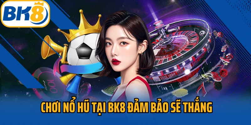Chơi nổ hũ tại BK8 đảm bảo sẽ thắng