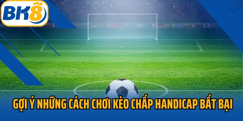 Gợi ý những cách chơi kèo chấp Handicap bất bại