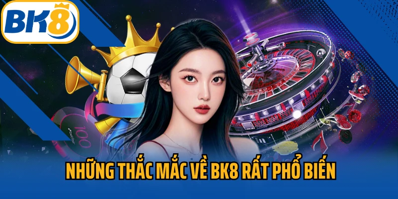 Những thắc mắc về BK8 rất phổ biến