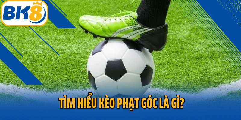 Tìm hiểu kèo phạt góc là gì?